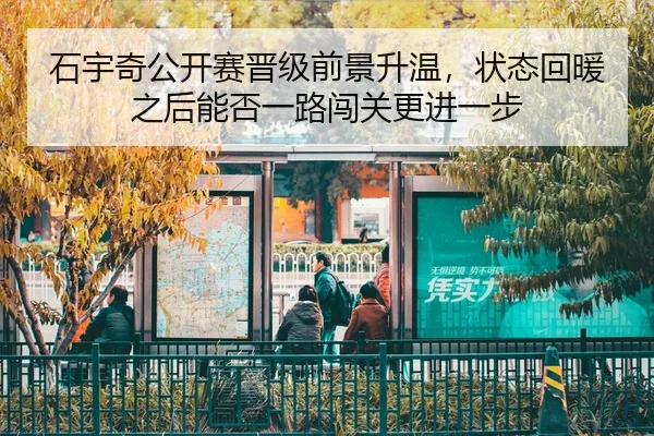 石宇奇公开赛晋级前景升温，状态回暖之后能否一路闯关更进一步